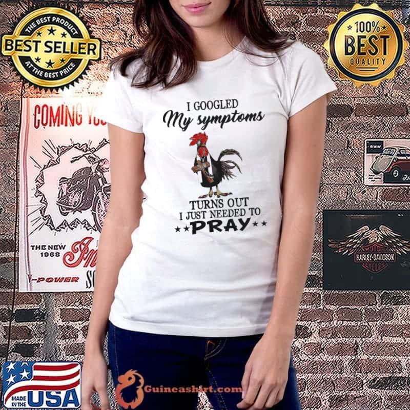 I googles my symptoms turns out just needed pray chicken shirt