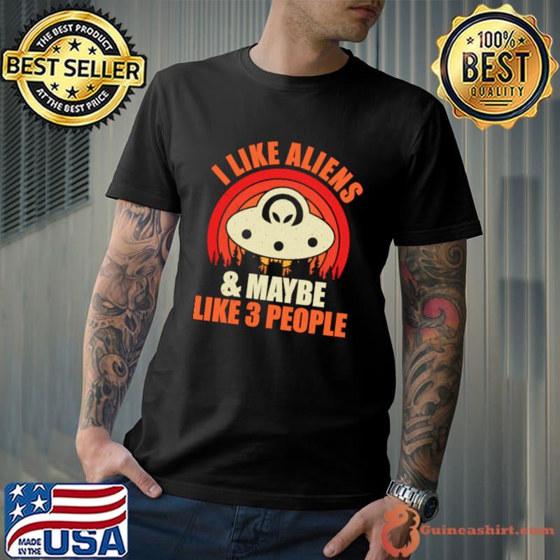 I like aliens and maybe like 3 people T-Shirt
