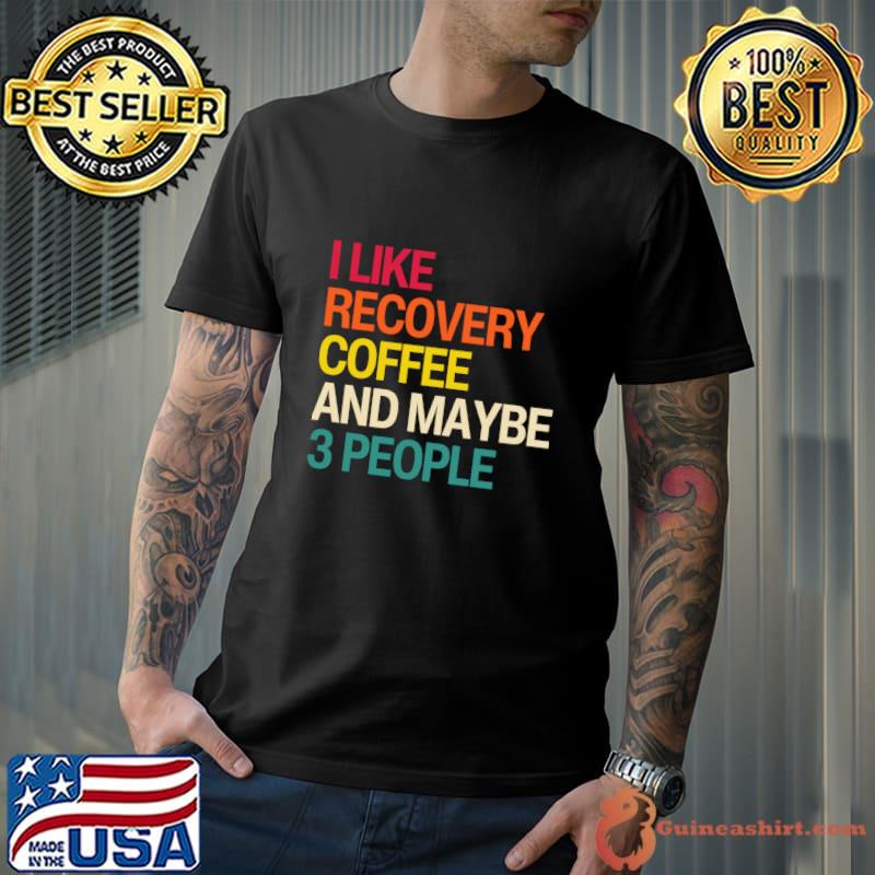I Like Recovery Coffee And Maybe 3 People T-Shirt