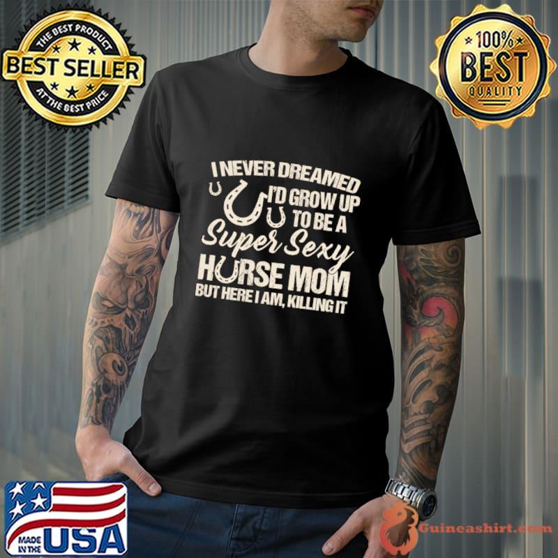 I Never Dreamed I'd Grow Up To Be A Supper Sexy Horse Mom T-Shirt Unisex