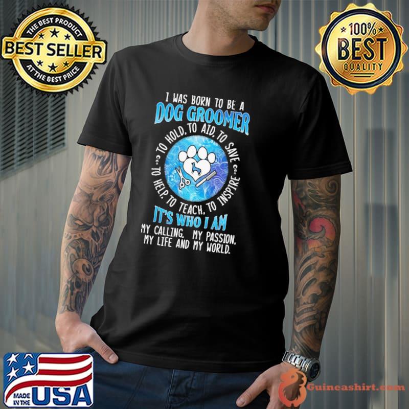 I Was Born to be a Dog Groomer my calling my passion shirt