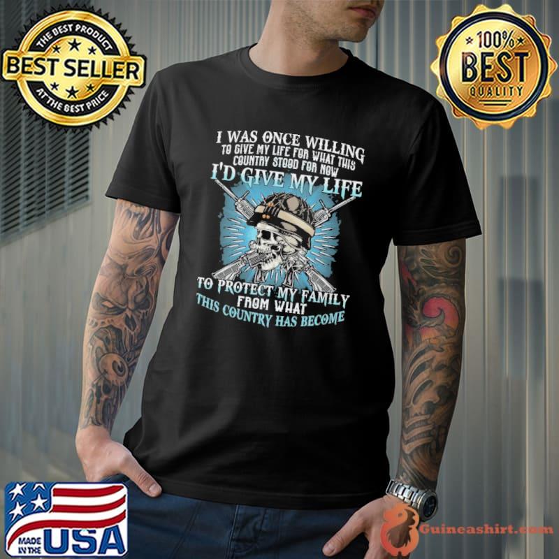 I Was Once Willing I'D Give My Life Protect My Family Country Has Become Skull shirt