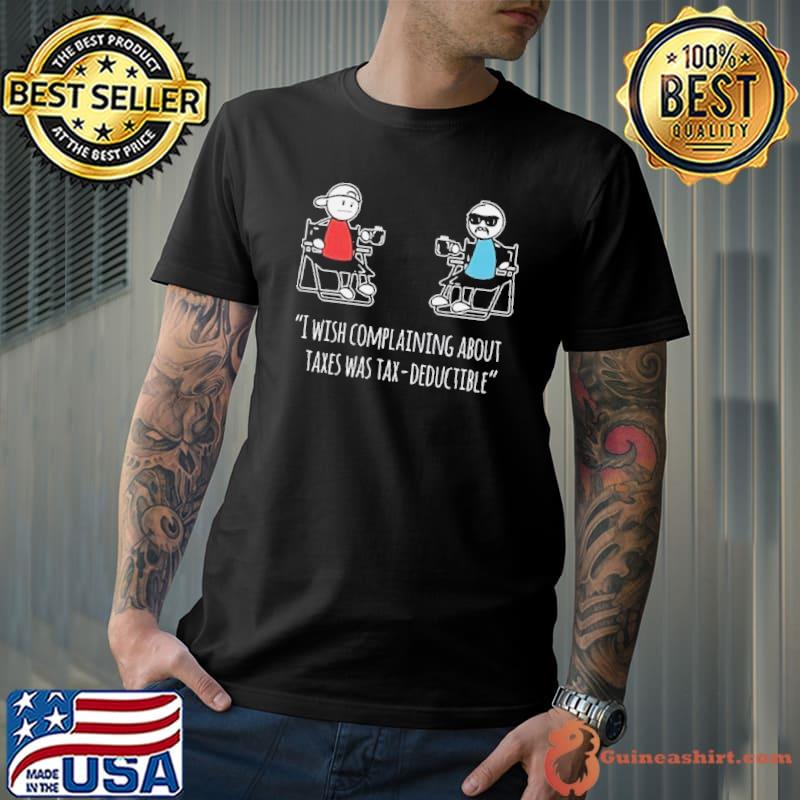 I Wish Complaining About Taxes Was Tax Deductible Shirt