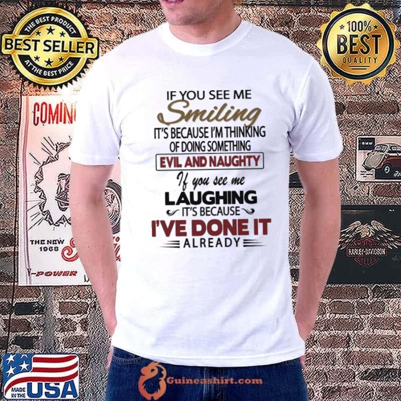 If you see me smiling because thinking doing something evil and naughty shirt