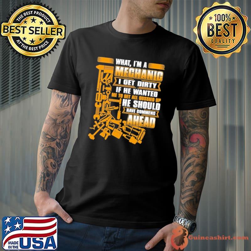 I'm a Mechanic get dirty if he wanted he should ahead shirt