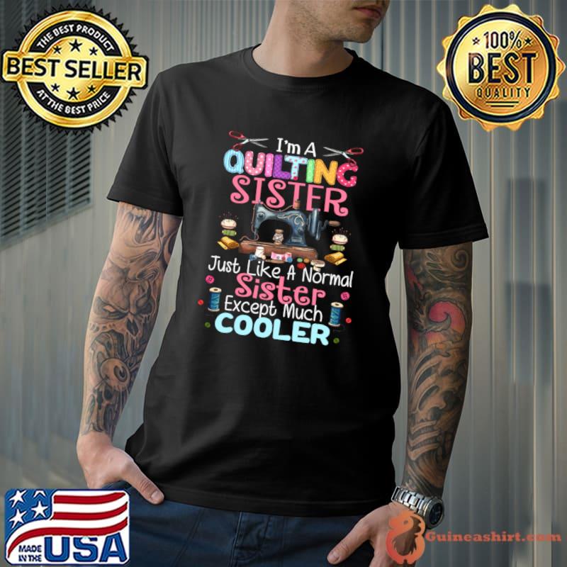 I'm a quilting sister just like a normal sister except much cooler T-Shirt Unisex