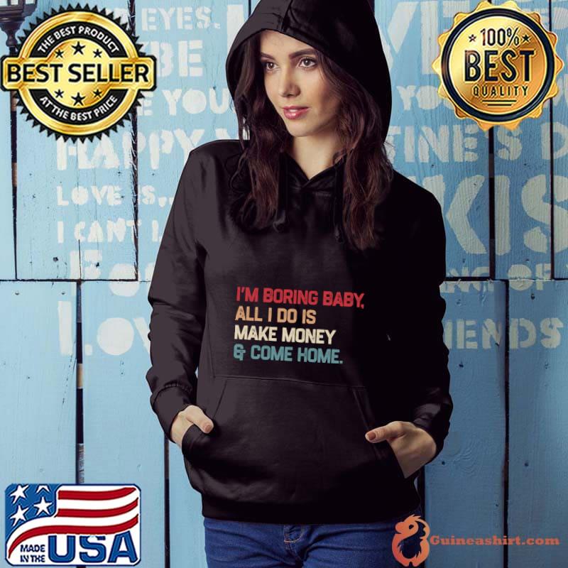 I’m boring baby all i do is make money and come home retro T-Shirt Hoodie