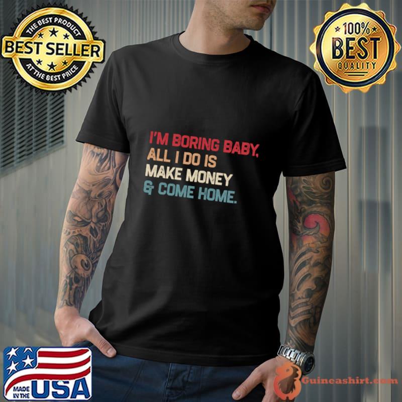 I’m boring baby all i do is make money and come home retro T-Shirt Unisex