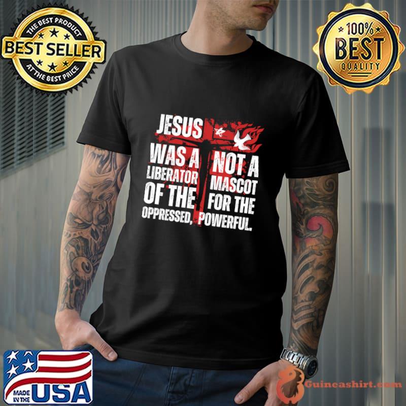 Jesus Was A Liberator Of The Oppressed Not A Mascot Powerful T-Shirt Unisex