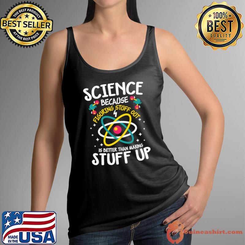 Science Because Figuring Stuff Out is Better Than Making Stuff Up T-Shirt Tank Top