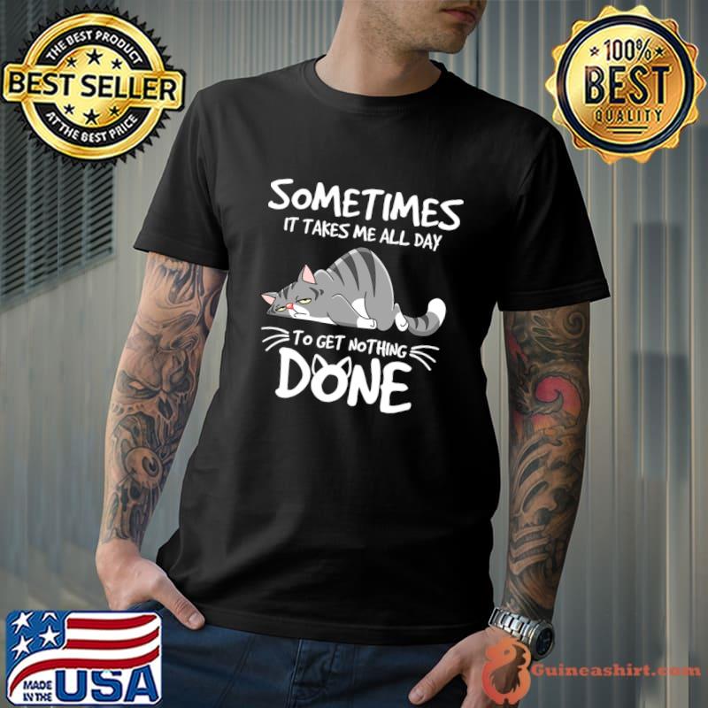 Some Times It Takes Me All Day To get Nothing Done T-Shirt