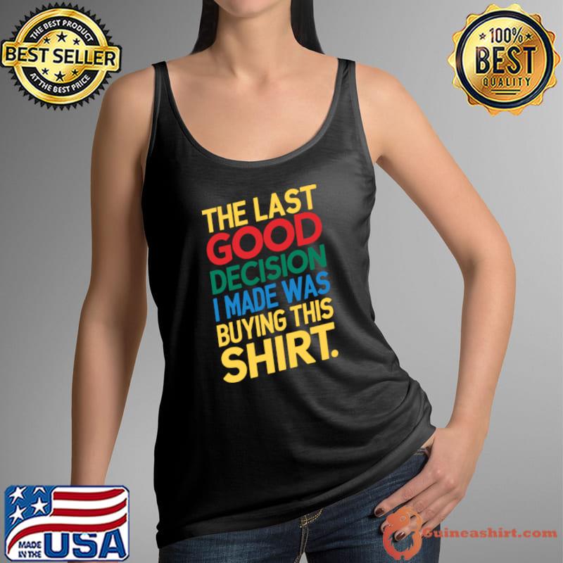 The Last Good Decision I Made Was Buying This Shirt T-Shirt