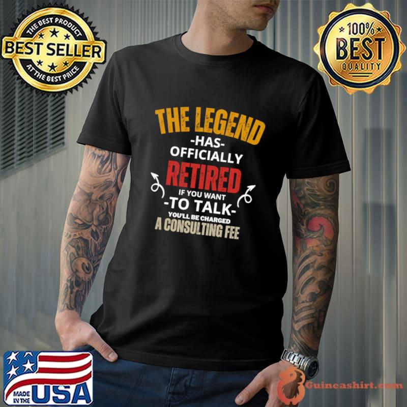 The Legend Has Officially Retired Retirement A Consulting Fee T-Shirt Unisex