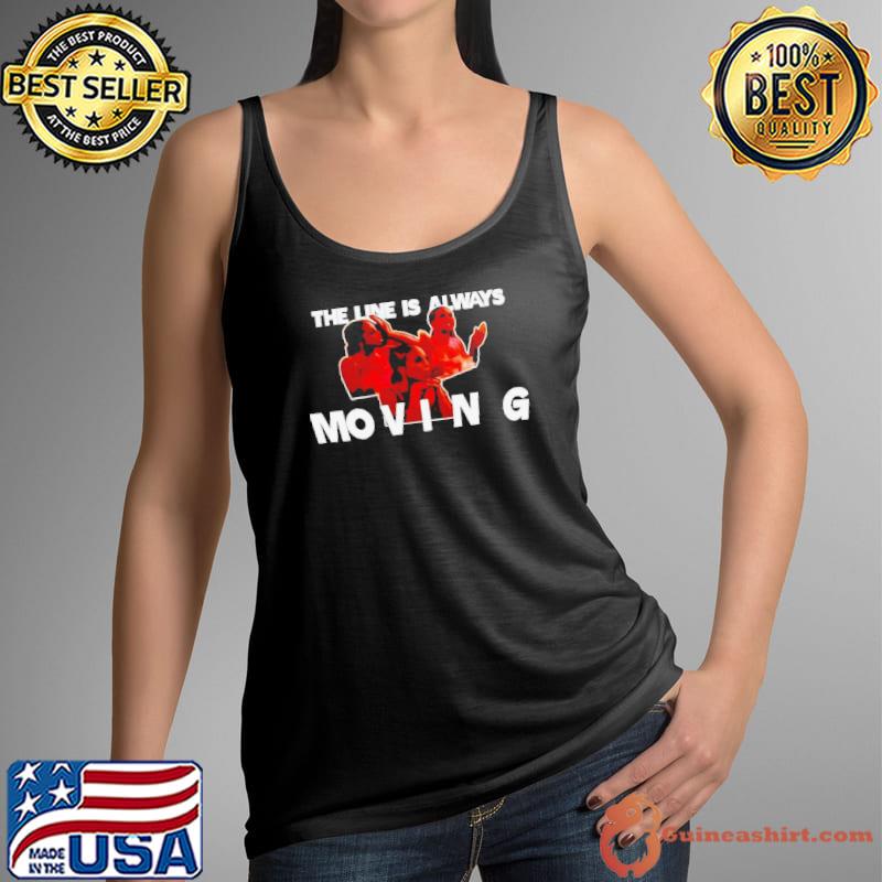 The line is always moving shirt