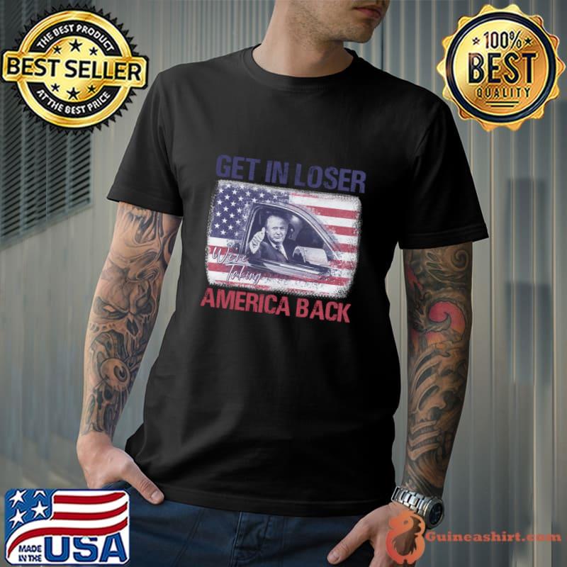 Trump Get In Loser Were Taking America Back Usa Flag T-Shirt