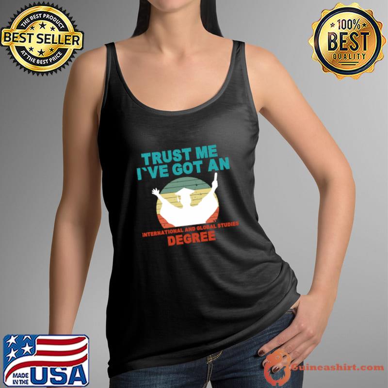 Trust Me I've Got An International and Global Studies Degree T-Shirt