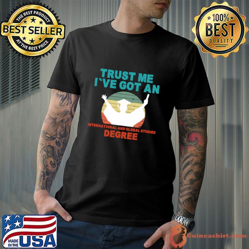 Trust Me I've Got An International and Global Studies Degree T-Shirt Unisex