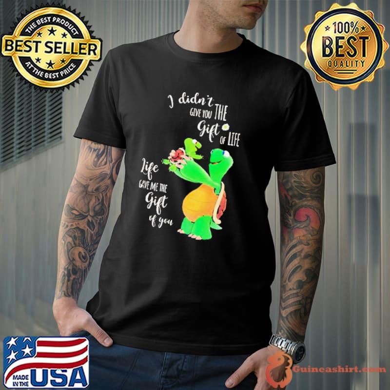 Turtle I didn’t give you the gift of life s Unisex