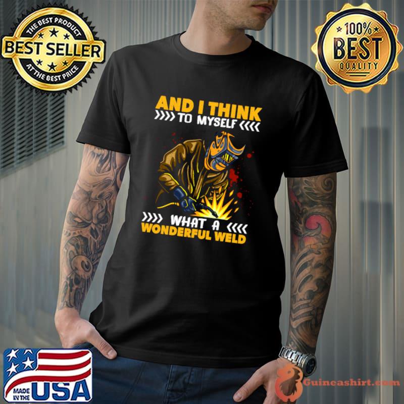 And I Think To Myself What A Wonderful Weld Welding Welder T-Shirt
