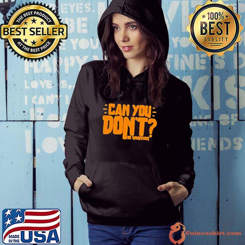 Can You Don’t Or Whatever shirt