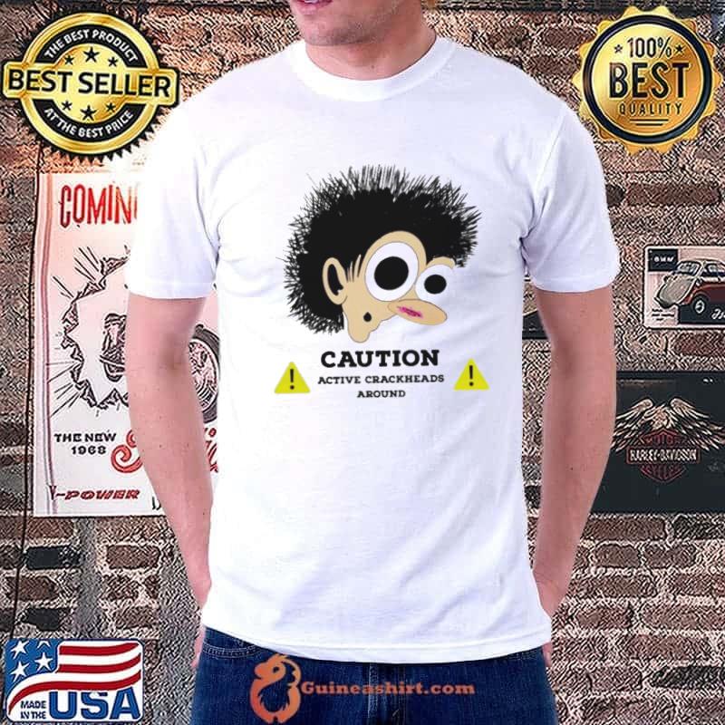 Caution active crackheads around s Unisex