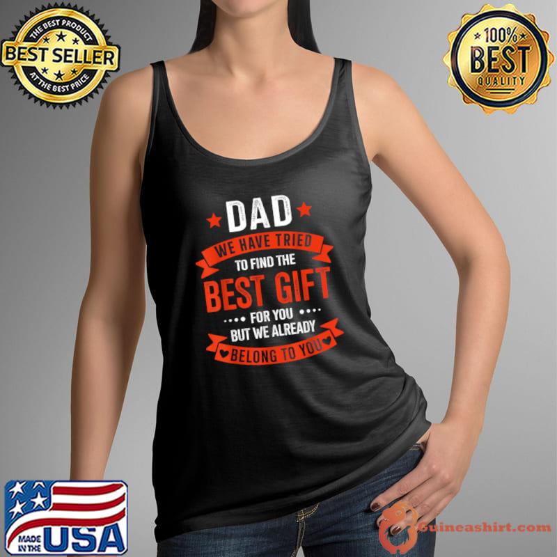 Dad we have tried to find the best gift for you belong to you T-Shirt