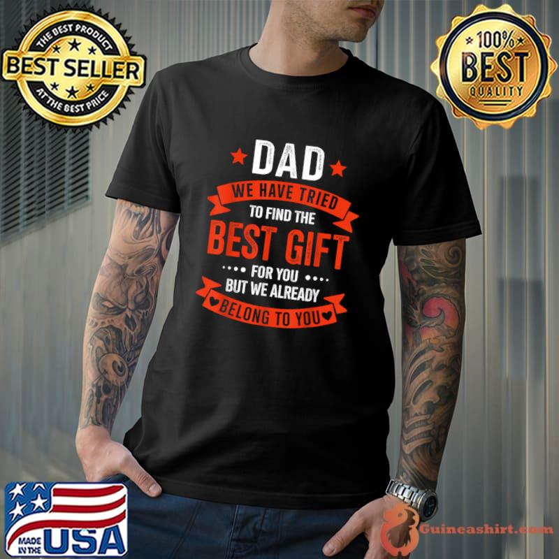 Dad we have tried to find the best gift for you belong to you T-Shirt Unisex