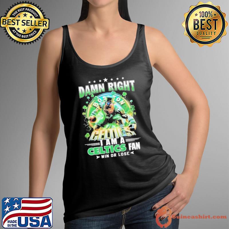 Damn right I am a boston celtics fan win or lose fan shirt