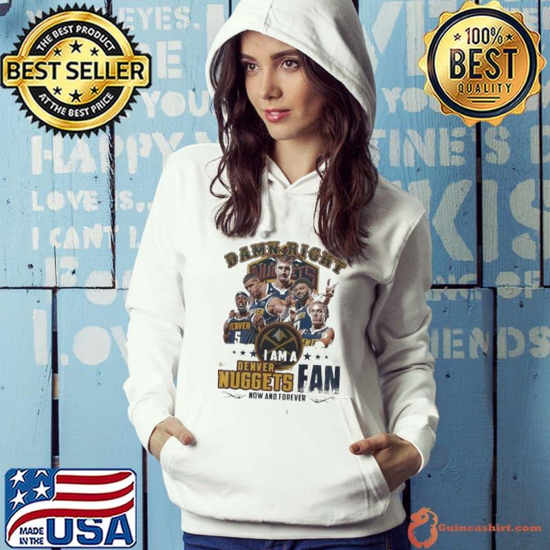 Damn Right I Am A Denver Nuggets Fan Now And Forever 2024 White Shirt Hoodie