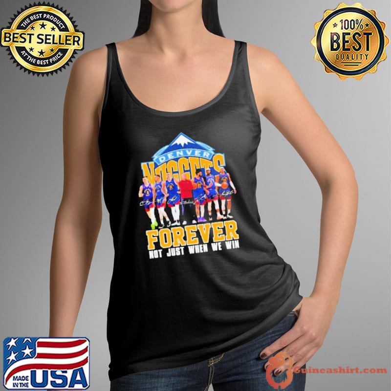 Denver Nuggets Team Forever Not Just When We Win Signatures Shirt