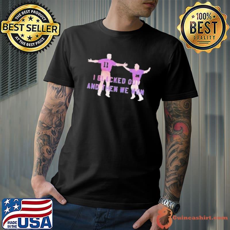 I blacked out and then we won shirt