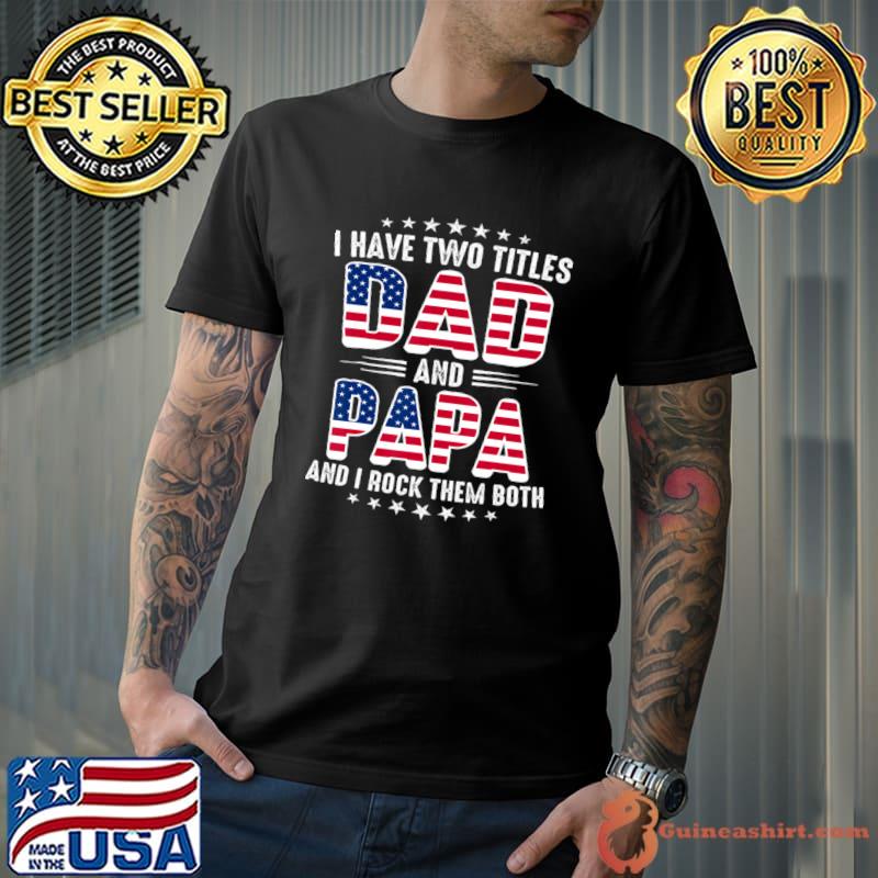 I Have Two Titles Dad And Papa Rock Them Both American Flag T-Shirt