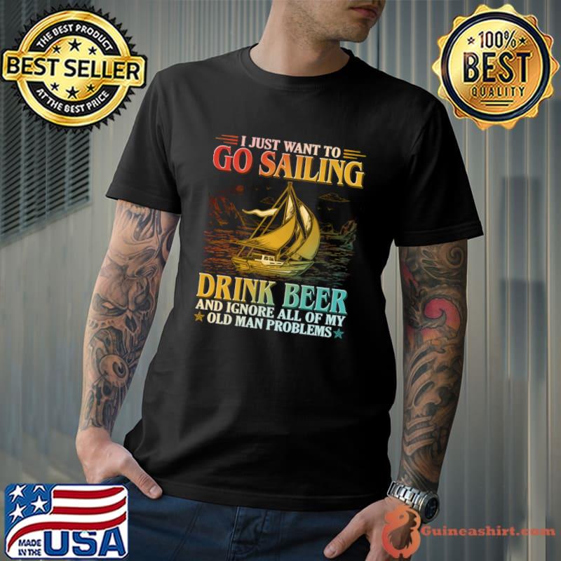 I Just Want To Go Sailing Drink Beer Ignore All Of My Old Man Problems T-Shirt Unisex