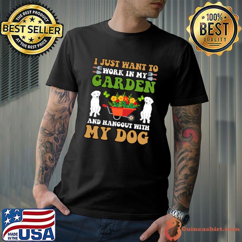I Just Want to Work in My Garden and hangout with my dog T-Shirt