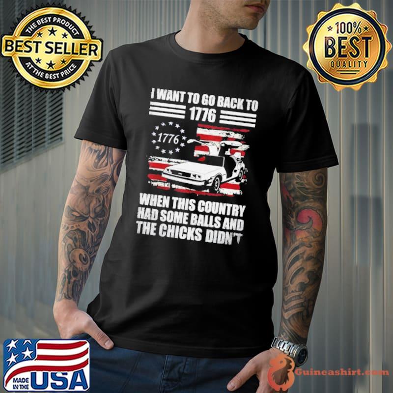 I Want To Go Back To 1776 When This Country Has Some Balls Shirt