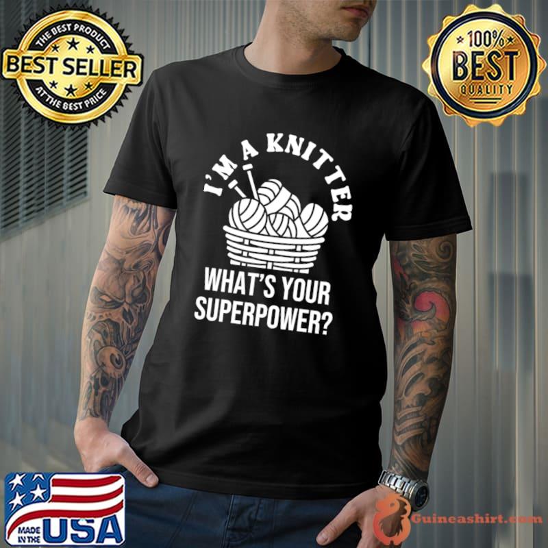 I'm A Knitter What's Your Superpower T-Shirt