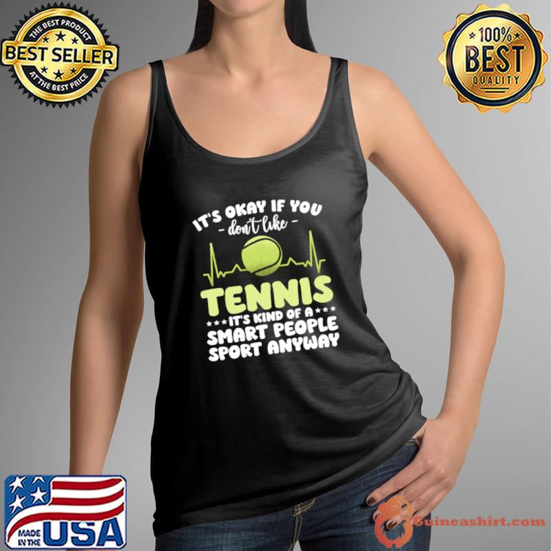 Its Ok If You Don't Like Tennis Kind Of A Smart People Sport Anyway T-Shirt Tank Top
