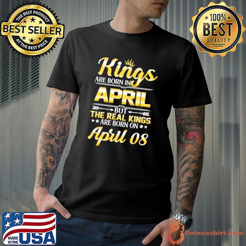 Kings Are Born In April The Real Kings Are Born On April 08 T-Shirt