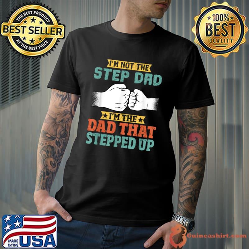 Not The Step Dad I'M The Dad That Stepped Up T-Shirt