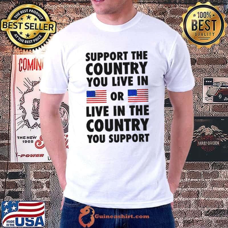 Support The Country You Live In Or Live In The Country You Support 2024 Shirt