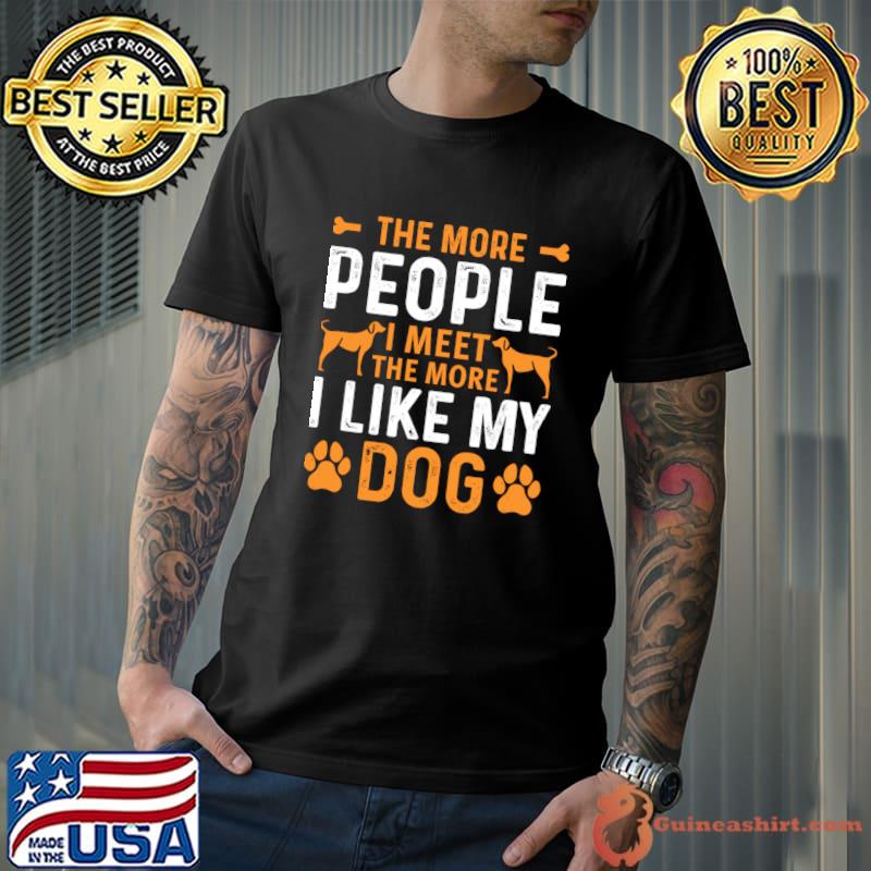 The more people i meet the more i love my dog T-Shirt