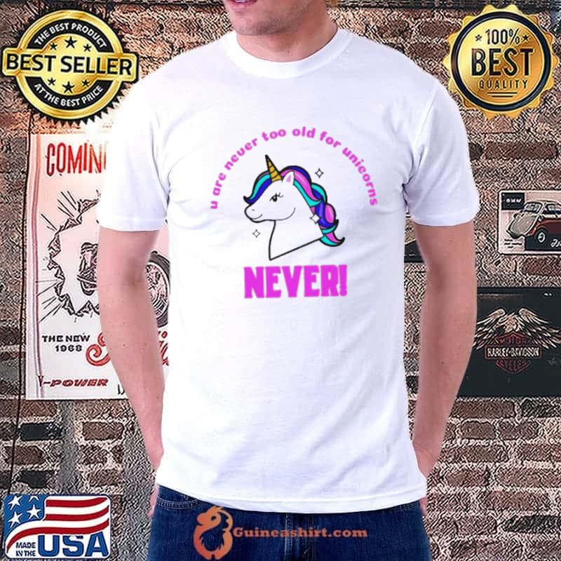 U are never too old for unicorns never shirt