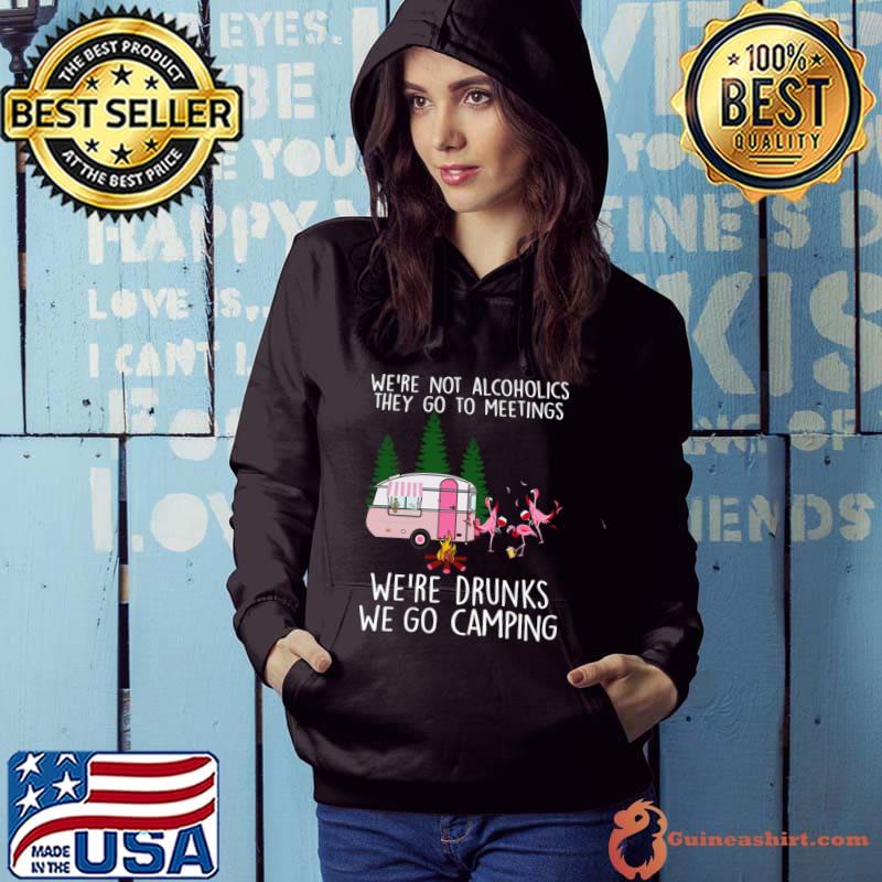 We're Not Alcolholics We're Drunks We go Camping Flamingo T-Shirt Hoodie