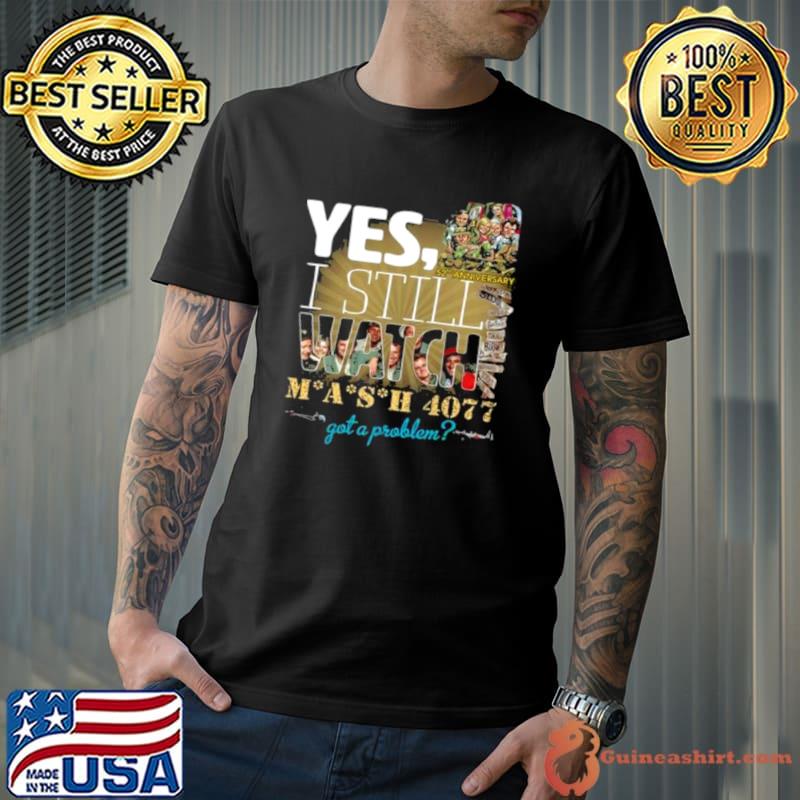 Yes, 52Nd Anniversary I Still Watch Mash 4077 Got A Problem Shirt Unisex