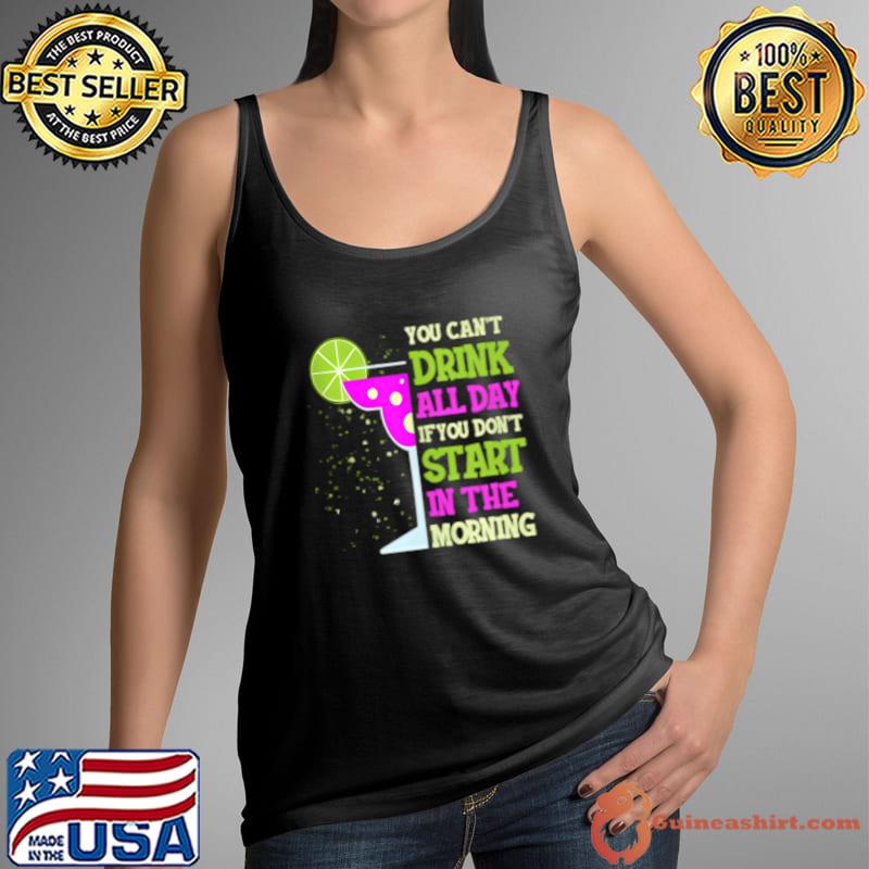 You Cant Drink All Day Start In The Morning T-Shirt Tank Top