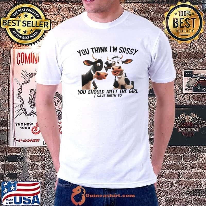 Dairy cows you think I’m sassy you should meet the girl shirt