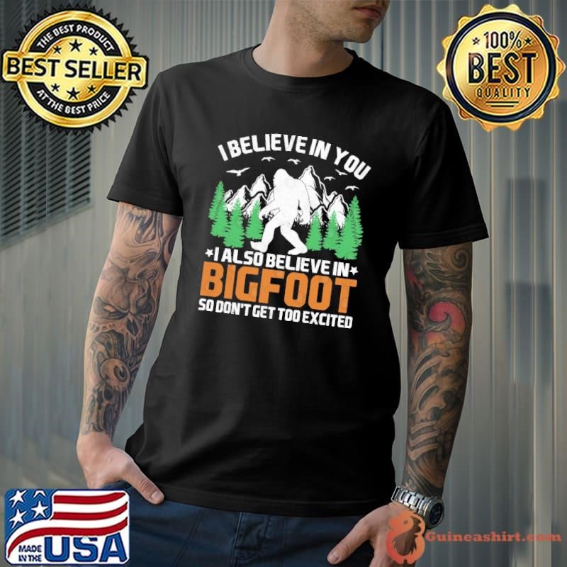 I Believe In You I Also Believe In Bigfoot So Don't Get Too Excited Shirt