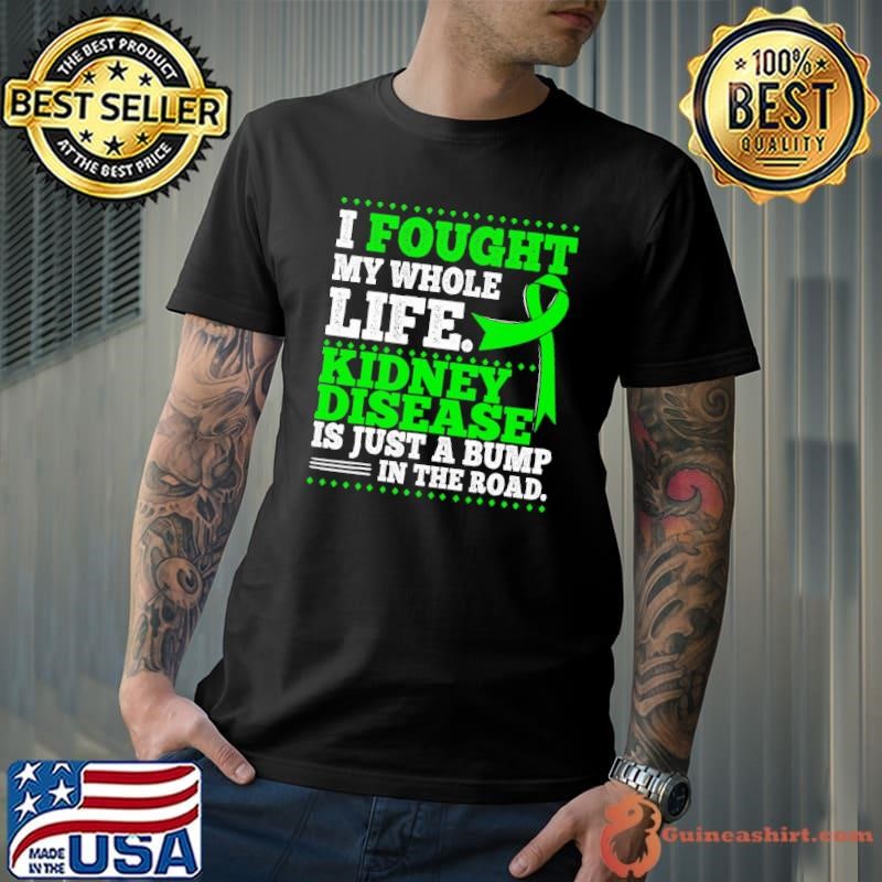 I Fought My Whole Life Kindney Disease Is Just A Bump In The Road shirt