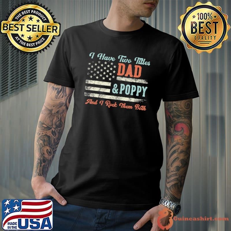 I Have Two Titles Dad & Poppy Them Both Poppy AMerican flag Shirt