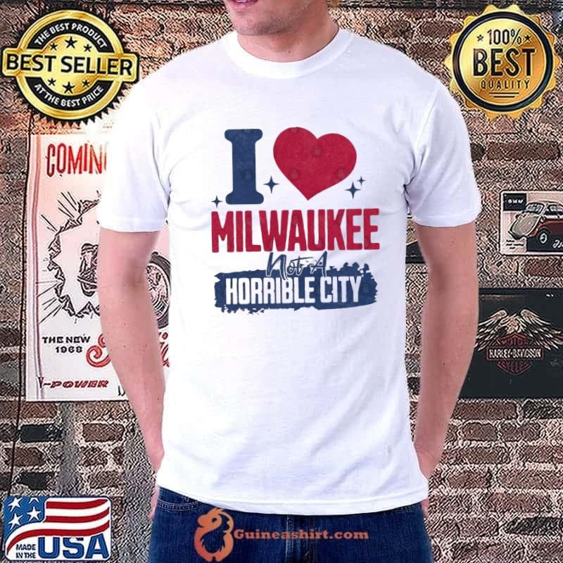 I Love Milwaukee Not a Horrible City Shirt